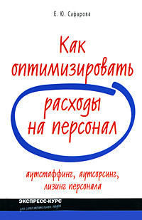 Как оптимизировать расходы на персонал Аутстаффинг, аутсорсинг, лизинг персонала Серия: Экспресс-курс для самостоятельных людей инфо 3348i.